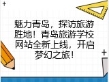 魅力青岛，探访旅游胜地！青岛旅游学校网站全新上线，开启梦幻之旅！