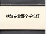 铁路专业那个学校好