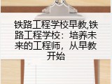 铁路工程学校早教,铁路工程学校：培养未来的工程师，从早教开始