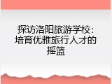 探访洛阳旅游学校：培育优雅旅行人才的摇篮