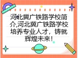 河北冀广铁路学校简介,河北冀广铁路学校培养专业人才，铸就辉煌未来！