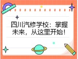 四川汽修学校：掌握未来，从这里开始！