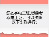 怎么学电工证,想要考取电工证，可以按照以下步骤进行：