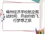 福州经济学校航空面试时间：开启你的飞行梦想之旅