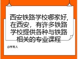 西安铁路学校哪家好,在西安，有许多铁路学校提供各种与铁路相关的专业课程