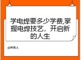 学电焊要多少学费,掌握电焊技艺，开启新的人生