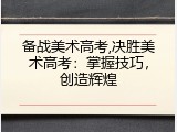 备战美术高考,决胜美术高考：掌握技巧，创造辉煌