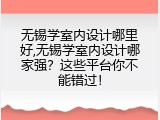 无锡学室内设计哪里好,无锡学室内设计哪家强？这些平台你不能错过！