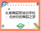 长春舞蹈班培训学校：点燃你的舞蹈之梦