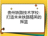 贵州铁路技术学校：打造未来铁路精英的摇篮