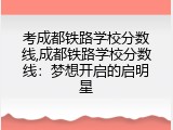 考成都铁路学校分数线,成都铁路学校分数线：梦想开启的启明星