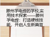 滕州学电焊的学校,实用技术探索&mdash;&mdash;滕州学电焊：打造硬核技能，开启人生新篇章