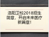 洛阳卫校2018招生简章，开启未来医疗新篇章！