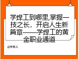 学焊工到哪里,掌握一技之长，开启人生新篇章&mdash;&mdash;学焊工的黄金职业通道