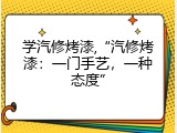 学汽修烤漆,&ldquo;汽修烤漆：一门手艺，一种态度&rdquo;