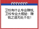 卫校有什么专业赚钱,卫校专业大揭秘：赚钱之道无处不在！