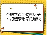合肥学设计装修房子：打造梦想家的秘诀