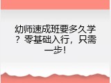 幼师速成班要多久学？零基础入行，只需一步！