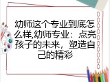 幼师这个专业到底怎么样,幼师专业：点亮孩子的未来，塑造自己的精彩