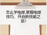 怎么学电焊,掌握电焊技巧，开启新技能之旅！