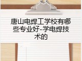 唐山电焊工学校有哪些专业好-学电焊技术的