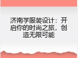 济南学服装设计：开启你的时尚之旅，创造无限可能