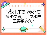 学水电工要学多久要多少学费,一、学水电工要学多久？