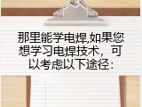 那里能学电焊,如果您想学习电焊技术，可以考虑以下途径：