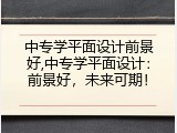 中专学平面设计前景好,中专学平面设计：前景好，未来可期！