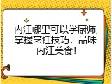 内江哪里可以学厨师,掌握烹饪技巧，品味内江美食！