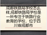 成都铁路局学校怎么样,成都铁路局学校是一所专注于铁路行业教育的学校，位于四川省成都市