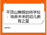 平顶山舞钢幼师学校：培养未来的幼儿教育之星