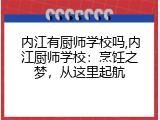 内江有厨师学校吗,内江厨师学校：烹饪之梦，从这里起航