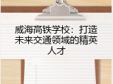 威海高铁学校：打造未来交通领域的精英人才