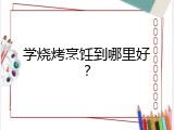学烧烤烹饪到哪里好？