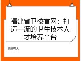 福建省卫校官网：打造一流的卫生技术人才培养平台