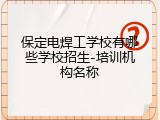 保定电焊工学校有哪些学校招生-培训机构名称