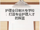 护理全日制大专学校：打造专业护理人才的摇篮