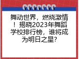 舞动世界，燃烧激情！揭晓2023年舞蹈学校排行榜，谁将成为明日之星？