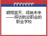 翱翔蓝天，成就未来&mdash;&mdash;探访航空职业的职业学校