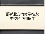 邯郸北方汽修学校永年校区沧州招生