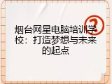 烟台网星电脑培训学校：打造梦想与未来的起点