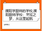 濮阳学厨师的学校,濮阳厨师学校：烹饪之梦，从这里起航