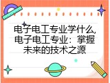 电子电工专业学什么,电子电工专业：掌握未来的技术之源