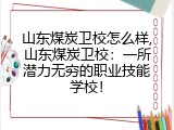 山东煤炭卫校怎么样,山东煤炭卫校：一所潜力无穷的职业技能学校！