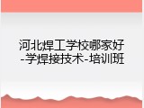 河北焊工学校哪家好-学焊接技术-培训班