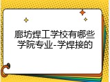 廊坊焊工学校有哪些学院专业-学焊接的