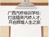 广西汽修培训学校：打造精英汽修人才，开启辉煌人生之旅