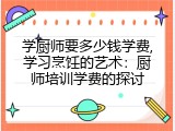 学厨师要多少钱学费,学习烹饪的艺术：厨师培训学费的探讨