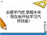 去哪学汽修,掌握未来：现在就开始学习汽修技能！
